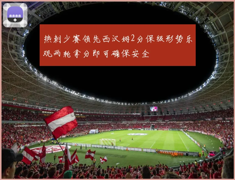 热刺少赛领先西汉姆2分保级形势乐观两轮拿分即可确保安全