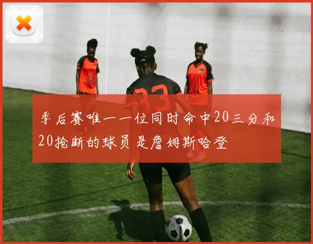 季后赛唯一一位同时命中20三分和20抢断的球员是詹姆斯哈登