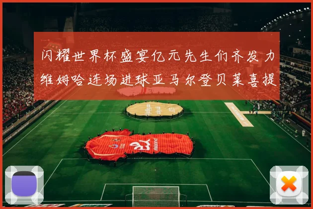 闪耀世界杯盛宴亿元先生们齐发力维姆哈连场进球亚马尔登贝莱喜提首球