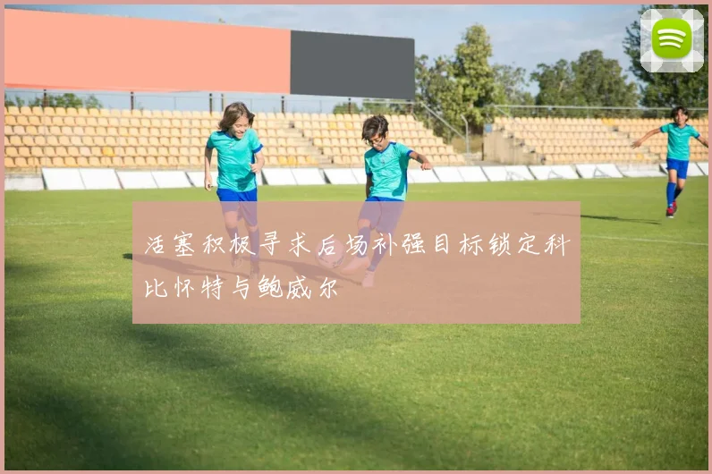 活塞积极寻求后场补强目标锁定科比怀特与鲍威尔