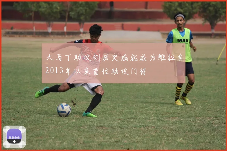 大马丁助攻创历史成就成为维拉自2013年以来首位助攻门将