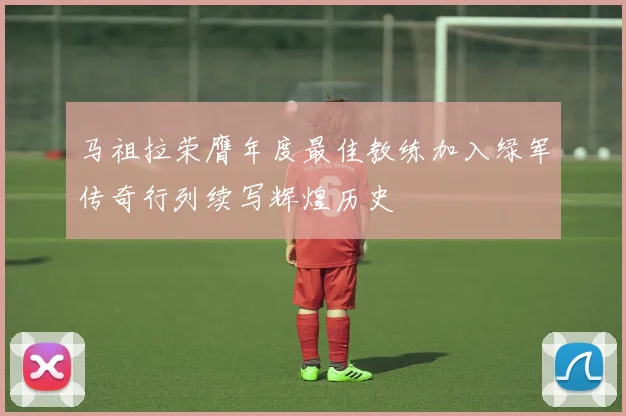 马祖拉荣膺年度最佳教练加入绿军传奇行列续写辉煌历史