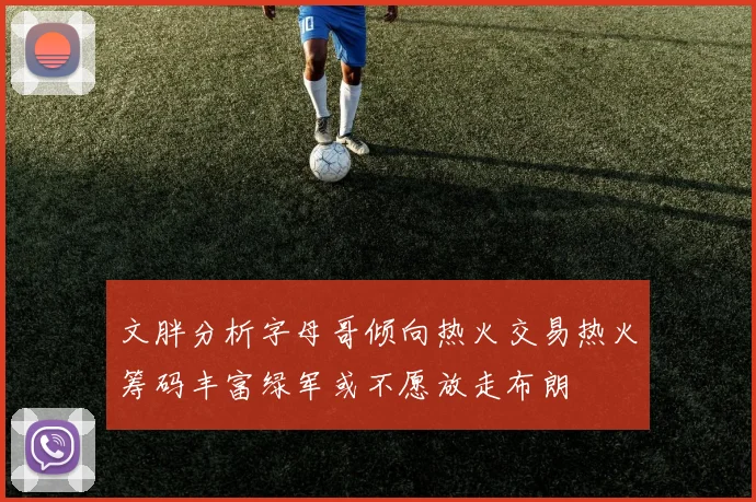 文胖分析字母哥倾向热火交易热火筹码丰富绿军或不愿放走布朗